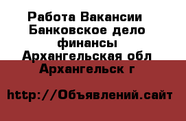 Работа Вакансии - Банковское дело, финансы. Архангельская обл.,Архангельск г.